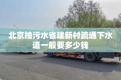 北京抽污水省建新村疏通下水道一般要多少钱