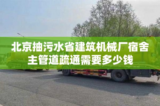 北京抽污水省建筑机械厂宿舍主管道疏通需要多少钱