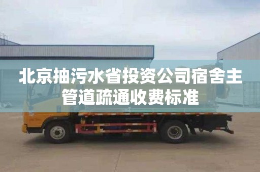 北京抽污水省投资公司宿舍主管道疏通收费标准