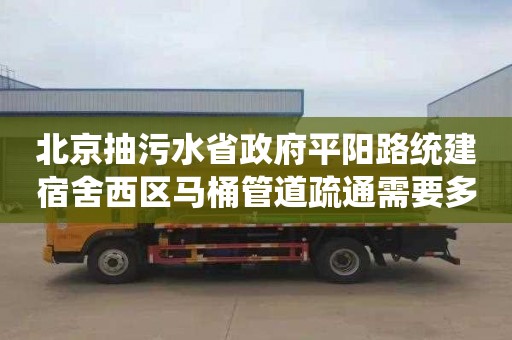 北京抽污水省政府平阳路统建宿舍西区马桶管道疏通需要多少钱