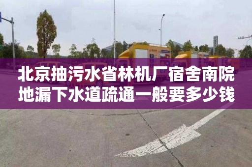 北京抽污水省林机厂宿舍南院地漏下水道疏通一般要多少钱