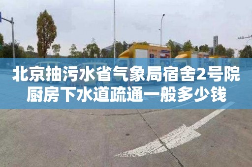北京抽污水省气象局宿舍2号院厨房下水道疏通一般多少钱