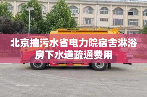 北京抽污水省电力院宿舍淋浴房下水道疏通费用