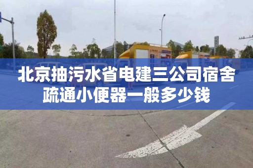 北京抽污水省电建三公司宿舍疏通小便器一般多少钱