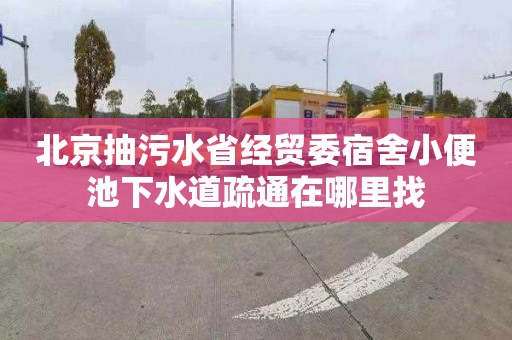 北京抽污水省经贸委宿舍小便池下水道疏通在哪里找