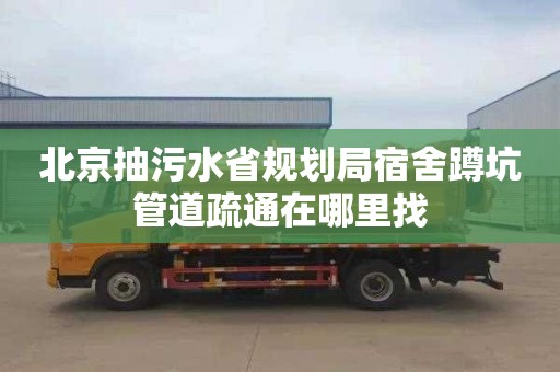 北京抽污水省规划局宿舍蹲坑管道疏通在哪里找