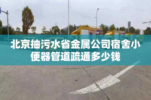北京抽污水省金属公司宿舍小便器管道疏通多少钱