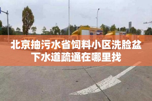 北京抽污水省饲料小区洗脸盆下水道疏通在哪里找