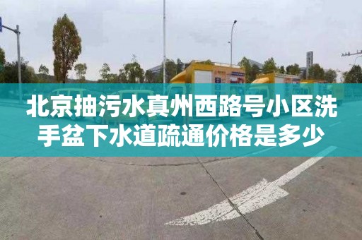 北京抽污水真州西路号小区洗手盆下水道疏通价格是多少