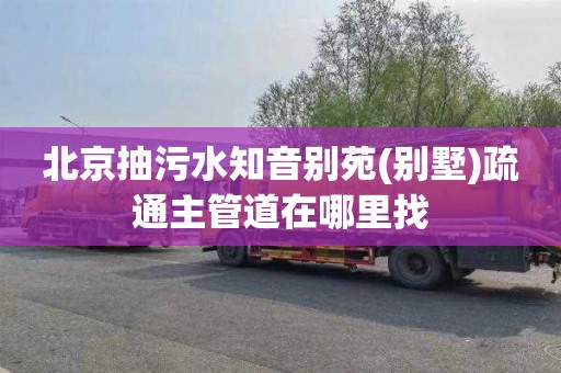 北京抽污水知音别苑(别墅)疏通主管道在哪里找