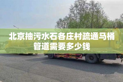北京抽污水石各庄村疏通马桶管道需要多少钱