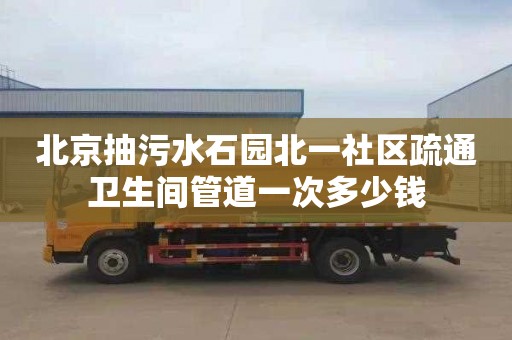 北京抽污水石园北一社区疏通卫生间管道一次多少钱