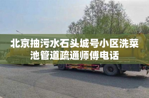 北京抽污水石头城号小区洗菜池管道疏通师傅电话