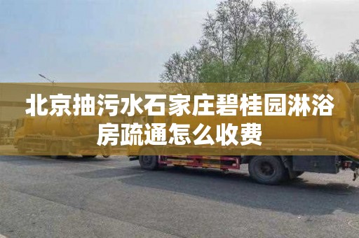北京抽污水石家庄碧桂园淋浴房疏通怎么收费