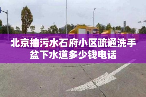 北京抽污水石府小区疏通洗手盆下水道多少钱电话