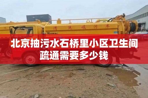 北京抽污水石桥里小区卫生间疏通需要多少钱