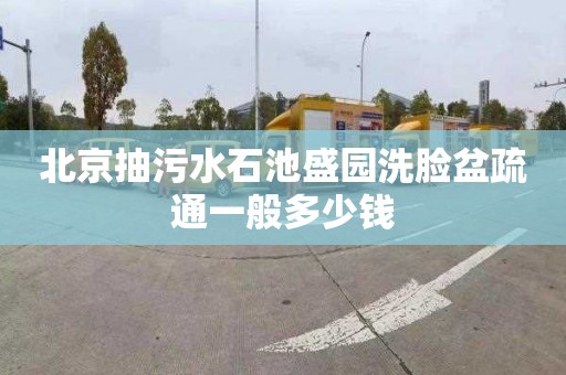 北京抽污水石池盛园洗脸盆疏通一般多少钱