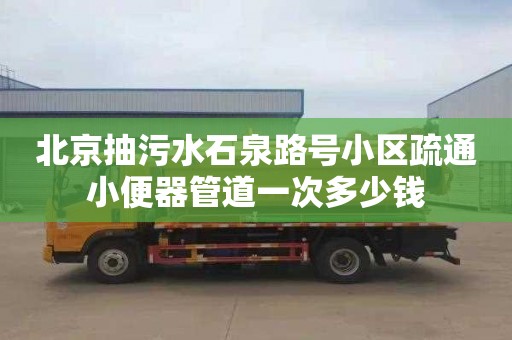 北京抽污水石泉路号小区疏通小便器管道一次多少钱