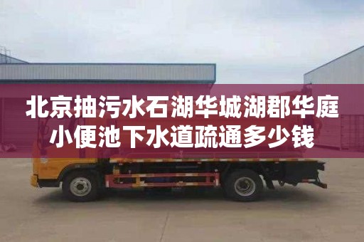 北京抽污水石湖华城湖郡华庭小便池下水道疏通多少钱