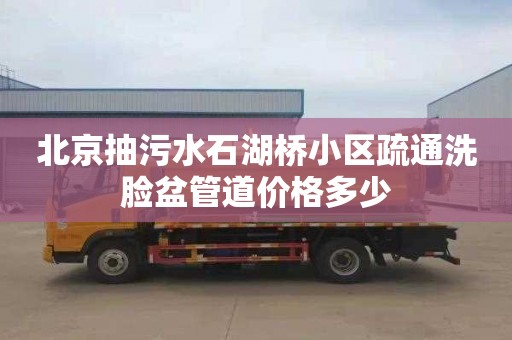 北京抽污水石湖桥小区疏通洗脸盆管道价格多少