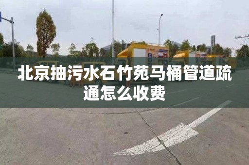 北京抽污水石竹苑马桶管道疏通怎么收费