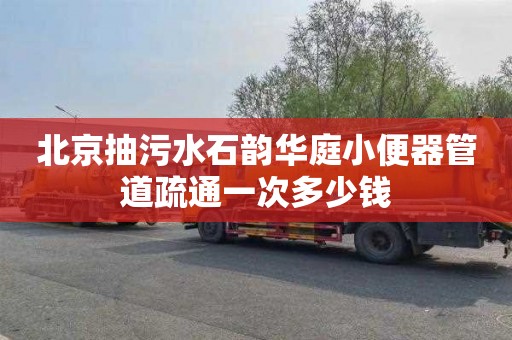 北京抽污水石韵华庭小便器管道疏通一次多少钱