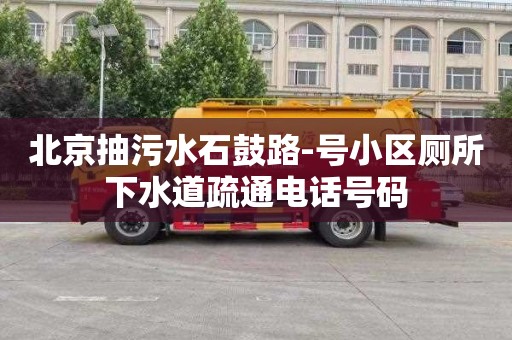 北京抽污水石鼓路-号小区厕所下水道疏通电话号码