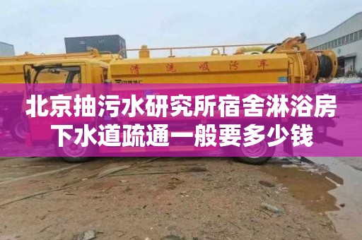 北京抽污水研究所宿舍淋浴房下水道疏通一般要多少钱