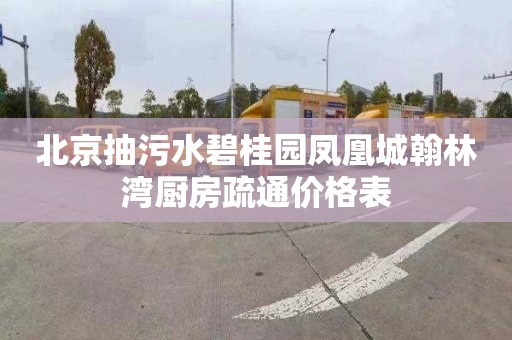 北京抽污水碧桂园凤凰城翰林湾厨房疏通价格表