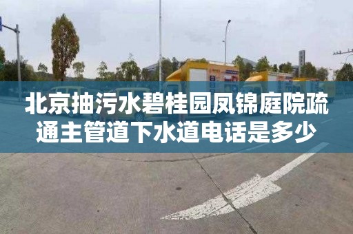 北京抽污水碧桂园凤锦庭院疏通主管道下水道电话是多少