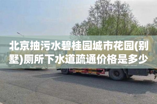 北京抽污水碧桂园城市花园(别墅)厕所下水道疏通价格是多少