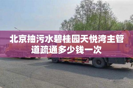 北京抽污水碧桂园天悦湾主管道疏通多少钱一次