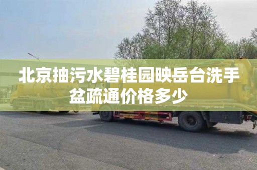 北京抽污水碧桂园映岳台洗手盆疏通价格多少