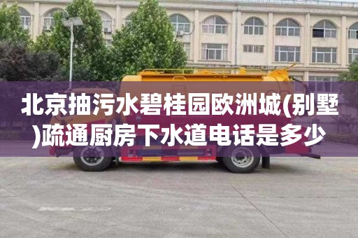 北京抽污水碧桂园欧洲城(别墅)疏通厨房下水道电话是多少