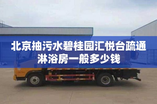 北京抽污水碧桂园汇悦台疏通淋浴房一般多少钱