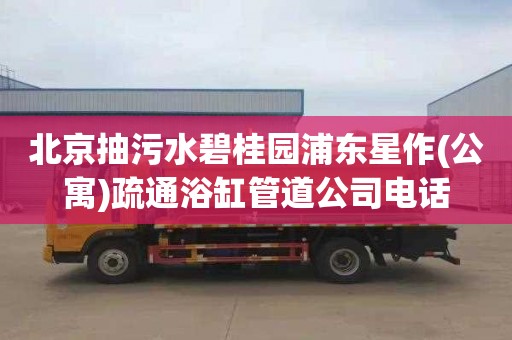 北京抽污水碧桂园浦东星作(公寓)疏通浴缸管道公司电话