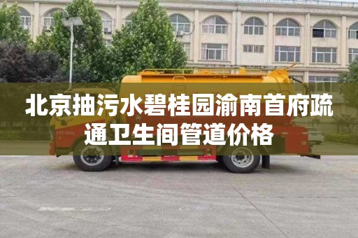 北京抽污水碧桂园渝南首府疏通卫生间管道价格