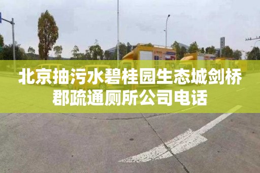 北京抽污水碧桂园生态城剑桥郡疏通厕所公司电话