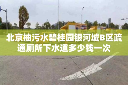 北京抽污水碧桂园银河城B区疏通厕所下水道多少钱一次
