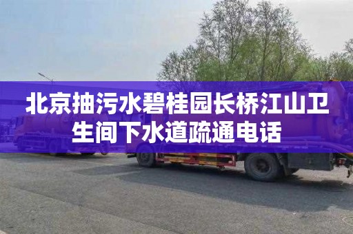北京抽污水碧桂园长桥江山卫生间下水道疏通电话