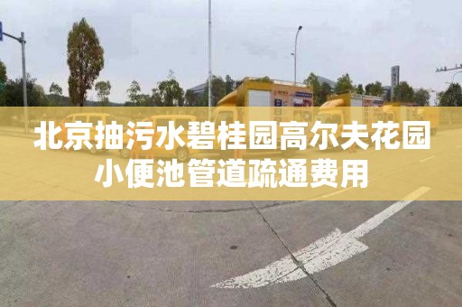北京抽污水碧桂园高尔夫花园小便池管道疏通费用