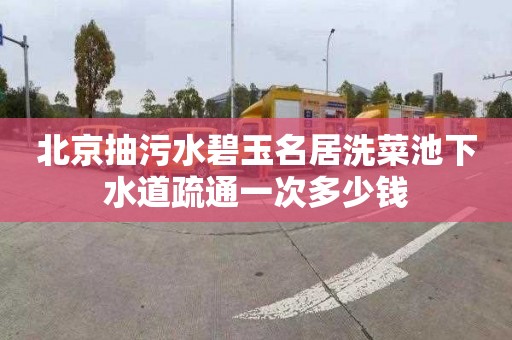 北京抽污水碧玉名居洗菜池下水道疏通一次多少钱
