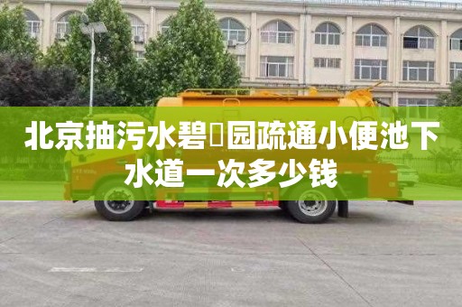 北京抽污水碧珺园疏通小便池下水道一次多少钱