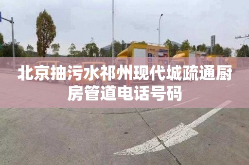 北京抽污水祁州现代城疏通厨房管道电话号码