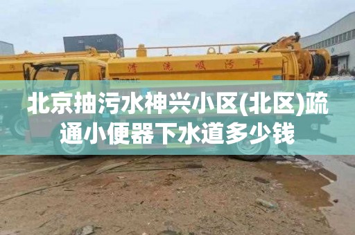 北京抽污水神兴小区(北区)疏通小便器下水道多少钱