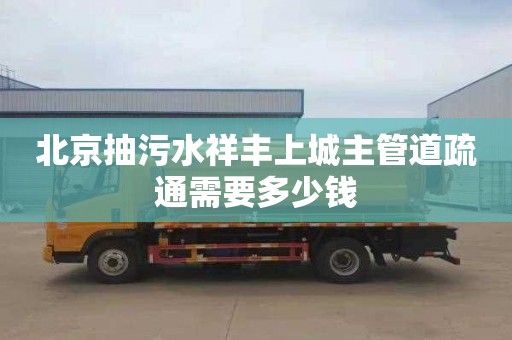 北京抽污水祥丰上城主管道疏通需要多少钱