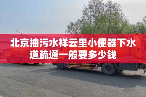 北京抽污水祥云里小便器下水道疏通一般要多少钱