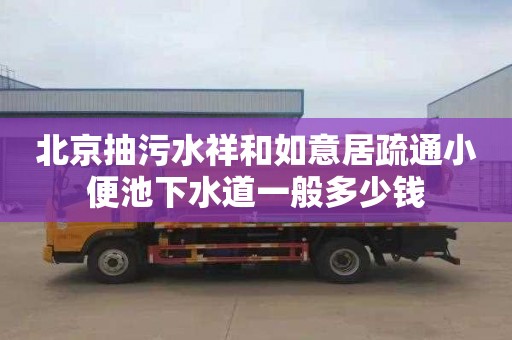 北京抽污水祥和如意居疏通小便池下水道一般多少钱