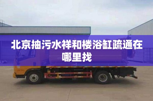 北京抽污水祥和楼浴缸疏通在哪里找