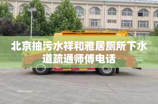 北京抽污水祥和雅居厕所下水道疏通师傅电话